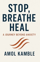 Stop, Breathe Heal : A Journey beyond Anxiety: "Simple, Proven Strategies to Calm the Mind and Take Back Control" (The Inner Wellness Blueprint) B0F74LS6RN Book Cover