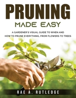 Pruning Made Easy: A Gardener's Visual Guide to When and How to Prune Everything, from Flowers to Trees 1803793570 Book Cover