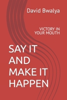 SAY IT AND MAKE IT HAPPEN: VICTORY IN YOUR MOUTH B0CKGX3MN5 Book Cover