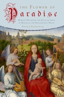 The Flower of Paradise: Marian Devotion and Secular Song in Medieval and Renaissance Music 0195399714 Book Cover