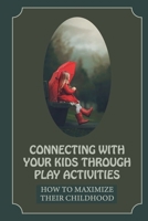 Connecting With Your Kids Through Play Activities: How To Maximize Their Childhood: Greatest Motherhood Legacy B09B3Z1FBL Book Cover