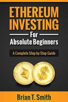 Ethereum Investing For Absolute Beginners: The Complete Step by Step Guide To Blockchain Technology, Cryptocurrency, Mining Ethereum, Smart Contracts, Dapps and DAOs 1978346271 Book Cover