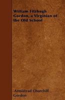 William Fitzhugh Gordon, a Virginian of the Old School: His Life, Times and Contemporaries 1163114316 Book Cover
