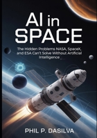 AI IN SPACE: The Hidden Problems NASA, SpaceX, and ESA Can’t Solve Without Artificial Intelligence B0G6WN5H8P Book Cover