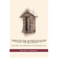 Through the Outhouse Floor: and other real adventures of missionary life 0595441750 Book Cover