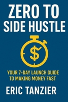 Zero to Side Hustle: Your 7-Day Launch Guide to Making Money Fast B0FHCRJ92P Book Cover