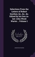 Selections from the Letters of Robert Southey, &C., &C., &C. Edited by His Son-In-Law John Wood Warter .. Volume 1 1346702586 Book Cover