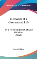 Memories Of A Consecrated Life: Or A Memorial Sketch Of Kate M'Clellan 1120201624 Book Cover