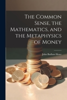 The Common Sense, The Mathematics, And The Metaphysics Of Money 1021740969 Book Cover
