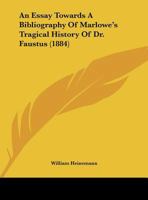 An Essay Towards A Bibliography Of Marlowe's Tragical History Of Dr. Faustus 1120149886 Book Cover