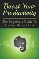 Boost Your Productivity: The Beginner's Guide To Getting Things Done: What Getting Things Done Mean? B0997SD3SS Book Cover