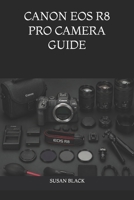 CANON EOS R8 PRO CAMERA GUIDE: Unlock Full Potential of Canon’s Full-Frame Mirrorless System with Expert Techniques for Photo and Video Excelle B0H5FJZNT6 Book Cover