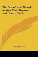 The Gist of New Thought or Your Mind Dynamo and How to Use It 0766186636 Book Cover