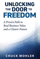 Unlocking the Door to Freedom: A Proven Path to Real Business Value and a Clearer Future B0GT2MW7DC Book Cover