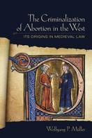 The Criminalization of Abortion in the West: Its Origins in Medieval Law 0801450896 Book Cover