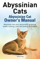 Abyssinian Cats. Abyssinian Cat Owner’s Manual. Abyssinian cats care, personality, grooming, health, training, costs and feeding all included. 1909151475 Book Cover