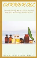CARRIER OIL: Undеrѕtаndіng Whаt Cаrrіеr Oils Are And Uѕеѕ & Benefits Оf Carrier Oils B08ZW3TCM3 Book Cover