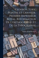 Geofroy Tory, Peintre Et Graveur, Premier Imprimeur Royal, Réformateur De L'orthographe Et De La Typographie B0BMMC3FQD Book Cover