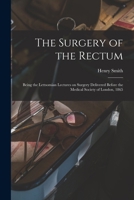 The Surgery Of The Rectum: Being The Lettsomian Lectures On Surgery, Delivered Before The Medical Society Of London, 1865... 0353898953 Book Cover