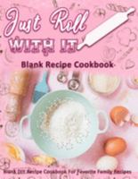 Just Roll With It: Blank Recipe Cookbook: Blank DIY Recipe Cookbook For Favorite Family Recipes 1692022474 Book Cover