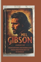 Mel Gibson: A Legacy of Redemption and Rebellion From Braveheart to Scandals B0DSWCZR54 Book Cover