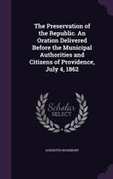 The Preservation of the Republic. an Oration Delivered Before the Municipal Authorities and Citizens of Providence, July 4, 1862 1359370021 Book Cover