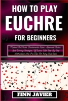 How to Play Euchre for Beginners: Master The Tricks, Fundamental Rules, Advanced Tactics, And Winning Strategies, Of Euchre With Step-By-Step Instruct B0CQS4N3G5 Book Cover