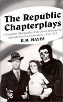The Republic Chapterplays: A Complete Filmography of the Serials Released by Republic Pictures Corporation, 1934-1955 0786409347 Book Cover