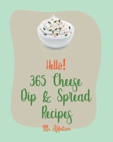 Hello! 365 Cheese Dip & Spread Recipes: Best Cheese Dip & Spread Cookbook Ever For Beginners [Fondue Cheese Cookbook, Cream Cheese Cookbook, Artichoke Dip Recipe, Cheese Ball Cookbook] [Book 1] B084WPJW4P Book Cover