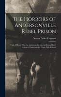 The Horrors of Andersonville Rebel Prison: Trial of Henry Wirz, the Andersonville Jailer; Jefferson Davis' Defense of Andersonville Prison Fully Refuted 1016706340 Book Cover