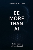 Be More Than AI: Be the Reason AI Isn't Enough B0GVM1LNRK Book Cover