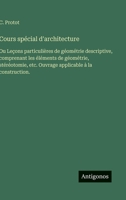 Cours spécial d'architecture: Ou Leçons particulières de géométrie descriptive, comprenant les éléments de géométrie, stéréotomie, etc. Ouvrage applicable à la construction. (French Edition) 3563238367 Book Cover