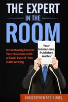 The Expert in the Room : Drive Raving Fans to Your Business with a Book, Even If You Hate Writing 1719360286 Book Cover