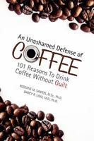 An Unashamed Defense of Coffee: 101 Reasons To Drink Coffee Without Guilt 1436373689 Book Cover