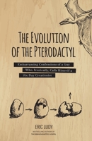 The Evolution of the Pterodactyl: Embarrassing Confessions of a Guy Who, Ironically, Calls Himself a Six-Day Creationist 1943592098 Book Cover