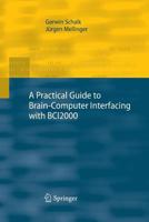 A Practical Guide to Brain–Computer Interfacing with BCI2000: General-Purpose Software for Brain-Computer Interface Research, Data Acquisition, Stimulus Presentation, and Brain Monitoring 1447157508 Book Cover