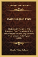 Twelve English Poets: Sketches of the Lives and Selections From the Works of the Twelve Representative English Poets From Chaucer to Tennyson 1358384320 Book Cover