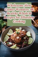 Wholesome Slow Cooker Wonders: 98 Healthy Whole30 Recipes for Effortless Cooking B0CM38271V Book Cover