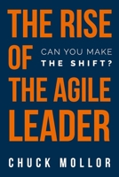 The Rise of the Agile Leader: Can You Make the Shift? 1988925592 Book Cover