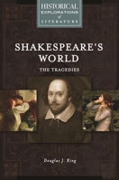 Shakespeare's World: The Tragedies: A Historical Exploration of Literature (Historical Explorations of Literature) 1440857946 Book Cover
