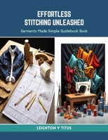 Effortless Stitching Unleashed: Garments Made Simple Guidebook Book B0CRHVLZ5R Book Cover