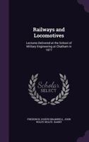 Railways and Locomotives: Lectures Delivered at the School of Military Engineering at Chatham in 1877 1146628706 Book Cover