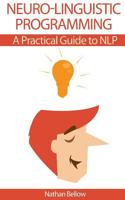 Neuro-Linguistic Programming: A Practical Guide to NLP: Understanding Neural-Linguistic Programming: Heighten Your Communication, Your Internal Happiness, And Your Path To Your Goals 153035580X Book Cover