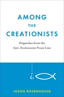 Among the Creationists: Dispatches from the Anti-Evolutionist Front Line 0199744637 Book Cover