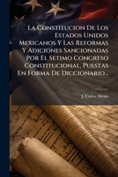 La Constitucion De Los Estados Unidos Mexicanos Y Las Reformas Y Adiciones Sancionadas Por El Setimo Congreso Constitucional, Puestas En Forma De Diccionario... 1271103516 Book Cover