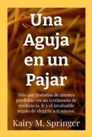 Una Aguja en un Pajar: Más que historias de amores perdidos—es un testimonio de resiliencia, fe y el invaluable regalo de elegirte a ti misma. (Spanish Edition) B0G2T62NWL Book Cover