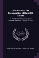 Addresses At The Inauguration Of Daniel C. Gilman, As President Of The Johns Hopkins University, Baltimore, February 22, 1876 (1876) 1377661792 Book Cover