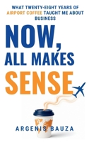 Now, All Makes Sense: What Twenty-Eight Years of Airport Coffee Taught Me About Business B0H9XT6MTF Book Cover