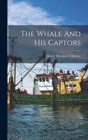 The Whale And His Captors Or The Whaleman's Adventures And The Whales Biography, As Gathered On The Homeward Cruise Of The Commodore Preble 1512602655 Book Cover