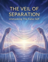 The Veil Of Separation: Unmasking The False Self B0GCSCZSDZ Book Cover